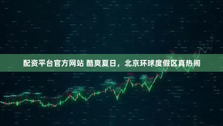 配资平台官方网站 酷爽夏日，北京环球度假区真热闹