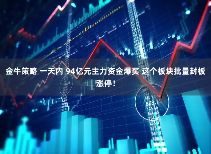 金牛策略 一天内 94亿元主力资金爆买 这个板块批量封板涨停！