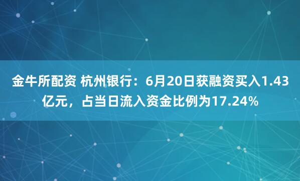 金牛所配资 杭州银行：6月20日获融资买入1.43亿元，占当日流入资金比例为17.24%