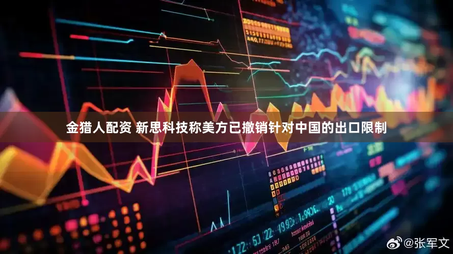金猎人配资 新思科技称美方已撤销针对中国的出口限制