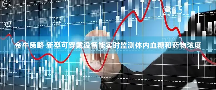 金牛策略 新型可穿戴设备能实时监测体内血糖和药物浓度