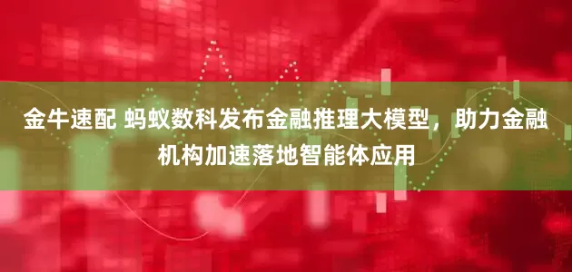 金牛速配 蚂蚁数科发布金融推理大模型，助力金融机构加速落地智能体应用