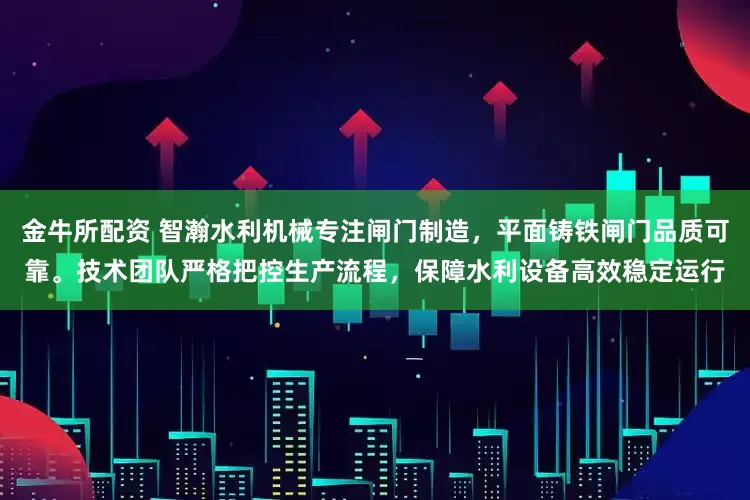 金牛所配资 智瀚水利机械专注闸门制造，平面铸铁闸门品质可靠。技术团队严格把控生产流程，保障水利设备高效稳定运行