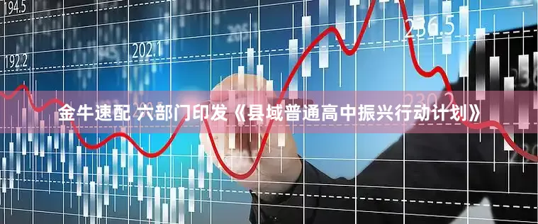 金牛速配 六部门印发《县域普通高中振兴行动计划》