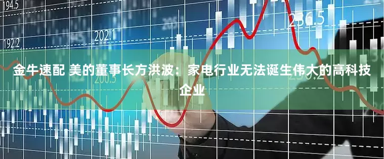 金牛速配 美的董事长方洪波：家电行业无法诞生伟大的高科技企业