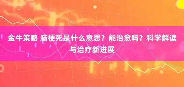 金牛策略 脑梗死是什么意思?能治愈吗?科学解读与治疗新进展
