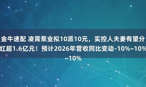 金牛速配 凌霄泵业拟10派10元，实控人夫妻有望分红超1.6亿元！预计2026年营收同比变动-10%~10%